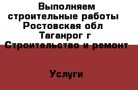 Выполняем строительные работы - Ростовская обл., Таганрог г. Строительство и ремонт » Услуги   . Ростовская обл.